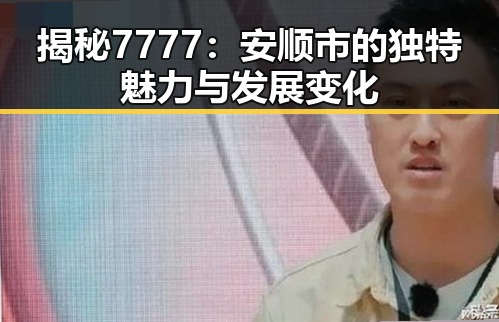 揭秘7777：安顺市的独特魅力与发展变化