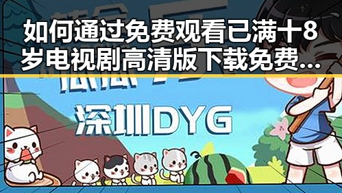 如何通过 免费观看已满十8岁电视剧高清版下载免费版 了解人物故事的深度变化
