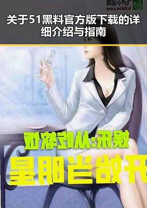 关于51黑料官方版下载的详细介绍与指南