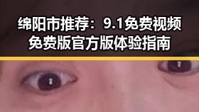 绵阳市推荐：9.1免费视频免费版官方版体验指南