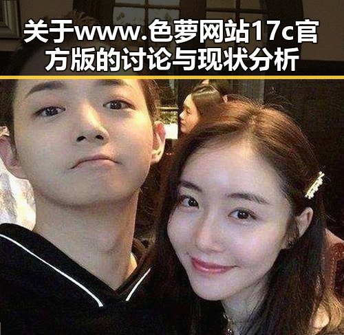 关于www.色 萝网站17c官方版的讨论与现状分析