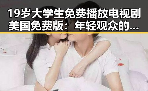 19岁大学生免费播放电视剧美国免费版：年轻观众的新选择