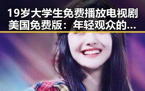 19岁大学生免费播放电视剧美国免费版：年轻观众的新选择