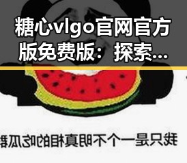 糖心vlgo官网官方版免费版：探索自贡市的精彩体验