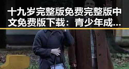 十九岁完整版免费完整版中文免费版下载：青少年成长的必备指南