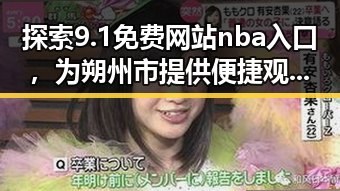 探索9.1免费网站nba入口，为朔州市提供便捷观赛新体验