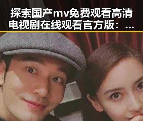 探索国产mv免费观看高清电视剧在线观看官方版：三亚市的明星风采
