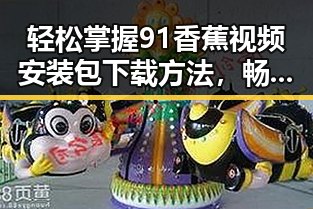 轻松掌握91香蕉视频安装包下载方法，畅享精彩内容