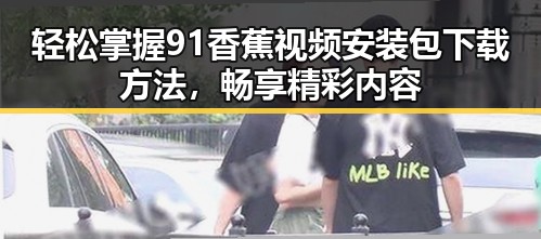 轻松掌握91香蕉视频安装包下载方法，畅享精彩内容