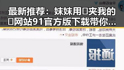 最新推荐：妺妺用🐻夹我的🍌网站91官方版下载带你畅享精彩内容