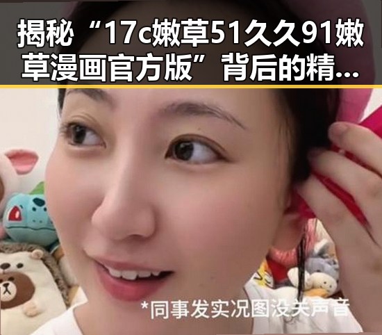 揭秘“17c嫩草51久久91嫩草漫画官方版”背后的精彩世界