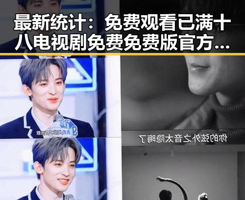 最新统计： 免费观看已满十八电视剧免费免费版官方版现已广泛上线