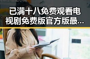 已满十八免费观看电视剧免费版官方版最新观看指南