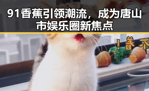 91香蕉引领潮流，成为唐山市娱乐圈新焦点