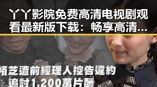 丫丫影院免费高清电视剧观看最新版下载：畅享高清视听新体验
