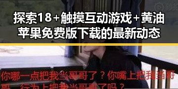 探索18+触摸互动游戏+黄油苹果免费版下载的最新动态