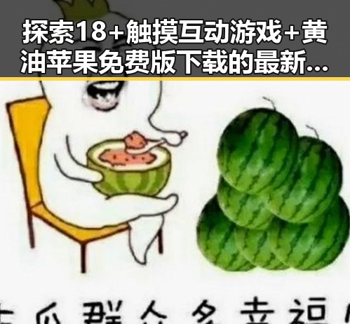 探索18+触摸互动游戏+黄油苹果免费版下载的最新动态