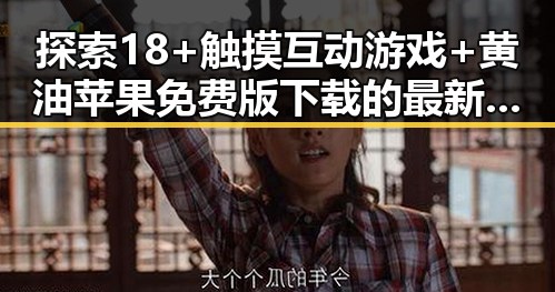 探索18+触摸互动游戏+黄油苹果免费版下载的最新动态