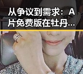 从争议到需求：A片免费版在牡丹江市的现状与影响