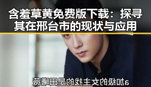 含羞草黄免费版下载：探寻其在邢台市的现状与应用