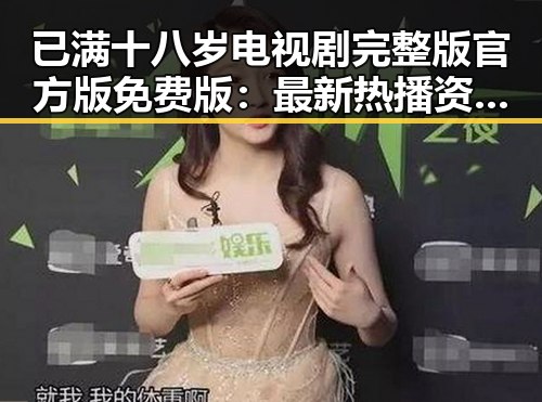 已满十八岁电视剧完整版官方版免费版：最新热播资源全解析