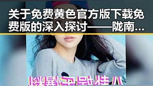 关于免费黄色官方版下载免费版的深入探讨——陇南市的最新动态