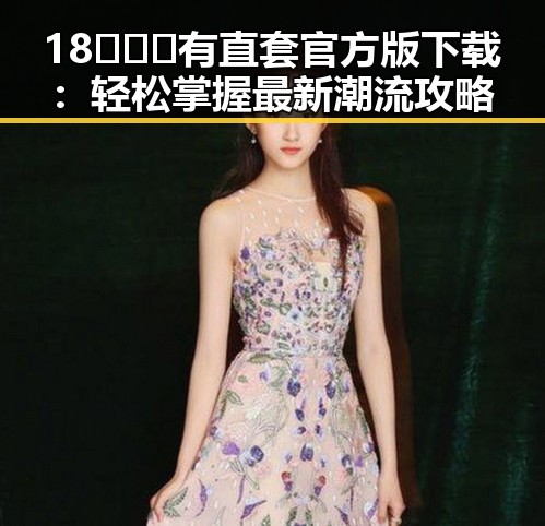 18❌❌❌有直套官方版下载：轻松掌握最新潮流攻略
