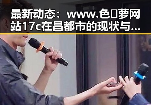 最新动态：www.色😍萝网站17c在昌都市的现状与发展