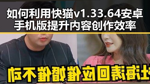 如何利用快猫v1.33.64 安卓手机版提升内容创作效率