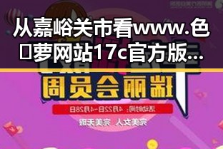 从嘉峪关市看www.色😍萝网站17c官方版正版下载的反差与趋势