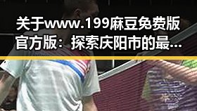 关于www.199麻豆免费版官方版：探索庆阳市的最新动态