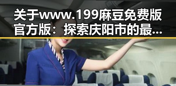 关于www.199麻豆免费版官方版：探索庆阳市的最新动态