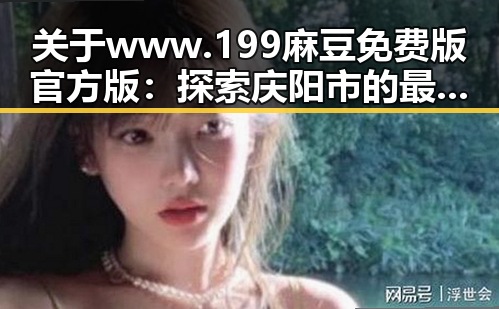 关于www.199麻豆免费版官方版：探索庆阳市的最新动态