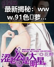 最新揭秘：www.91色😍萝网站官方版免费版引领潮流
