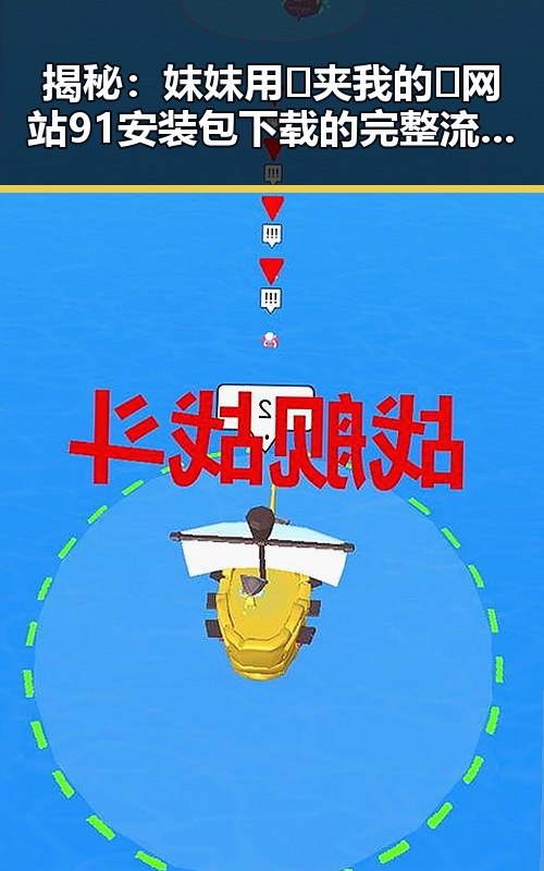 揭秘：妺妺用🐻夹我的🍌网站91安装包下载的完整流程与注意事项