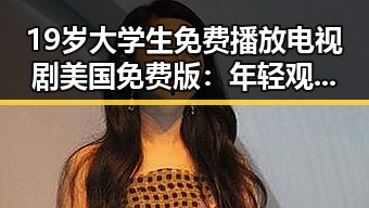 19岁大学生免费播放电视剧美国免费版：年轻观众的新选择