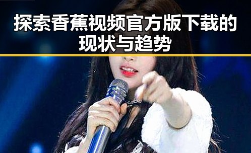 探索香蕉视频官方版下载的现状与趋势