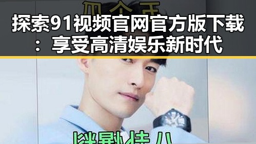 探索91视频官网官方版下载:享受高清娱乐新时代