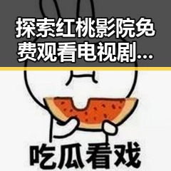 探索红桃影院免费观看电视剧电视剧高清免费版的最新动态