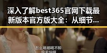 深入了解best365官网下载最新版本官方版大全:从细节看全局