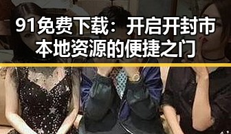 91免费下载:开启开封市本地资源的便捷之门