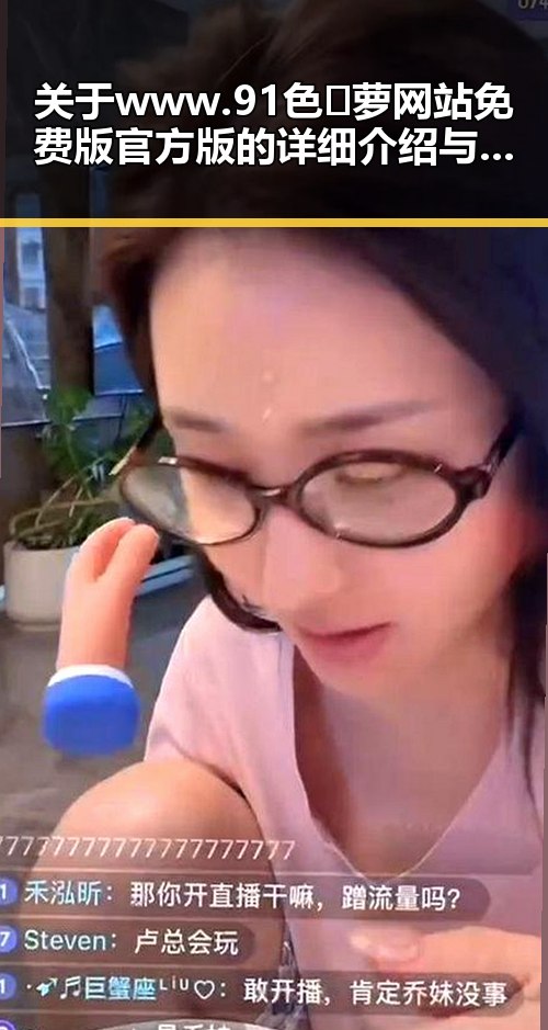 关于www.91色😍萝网站免费版官方版的详细介绍与使用指南