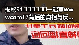 揭秘91🍆🍑🔞❌❌❌一起草wwwcom17背后的真相与反差