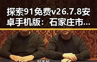 探索91免费v26.7.8 安卓手机版：石家庄市用户的新选择