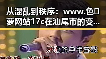 从混乱到秩序：www.色😍萝网站17c在汕尾市的变化与发展