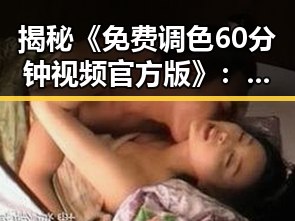 揭秘《免费调色60分钟视频官方版》:漳州市用户的最佳选择