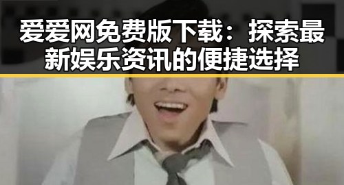 爱爱网免费版下载：探索最新娱乐资讯的便捷选择