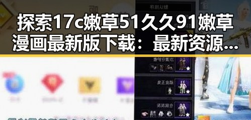 探索17c嫩草51久久91嫩草漫画最新版下载:最新资源介绍与下载指南