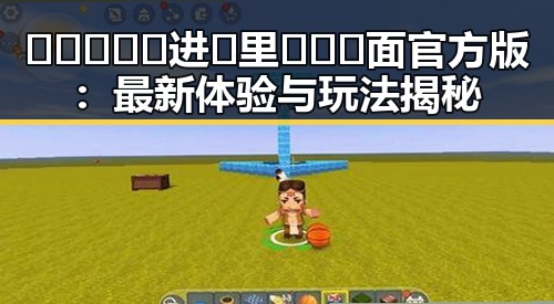 🔥🔥🔥🔞🍌进🍑里❌❌❌面官方版:最新体验与玩法揭秘