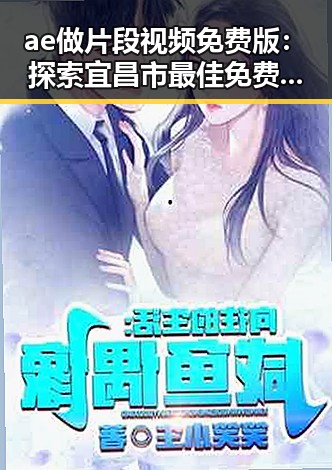 ae做片段视频免费版:探索宜昌市最佳免费影视资源